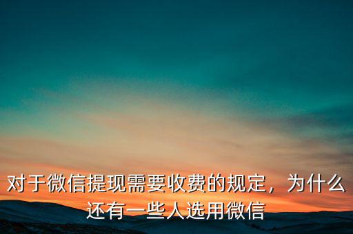 對(duì)于微信提現(xiàn)需要收費(fèi)的規(guī)定，為什么還有一些人選用微信