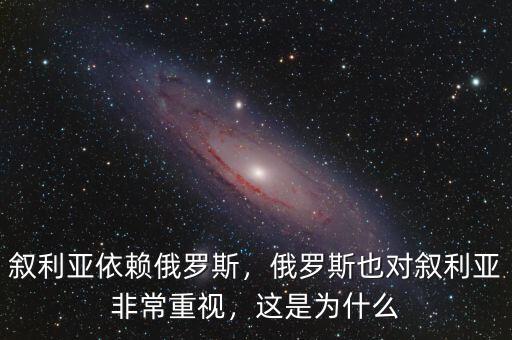 敘利亞依賴俄羅斯，俄羅斯也對(duì)敘利亞非常重視，這是為什么