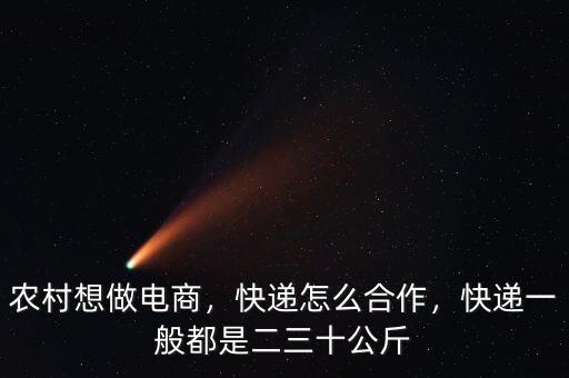 農(nóng)村想做電商，快遞怎么合作，快遞一般都是二三十公斤