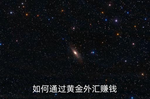 怎么用黃金賺錢,如何通過(guò)黃金外匯賺錢