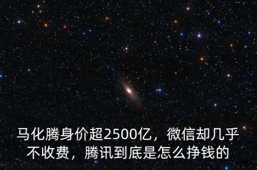 馬化騰身價(jià)超2500億，微信卻幾乎不收費(fèi)，騰訊到底是怎么掙錢(qián)的
