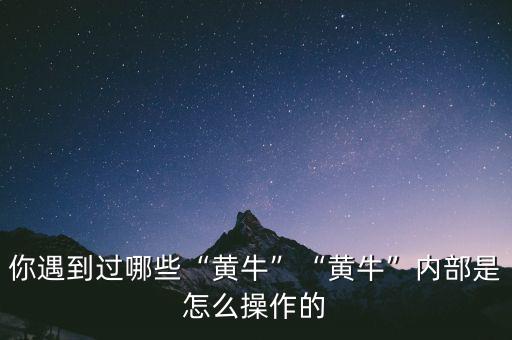 你遇到過(guò)哪些“黃?！薄包S?！眱?nèi)部是怎么操作的