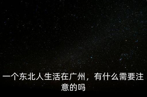 一個(gè)東北人生活在廣州，有什么需要注意的嗎