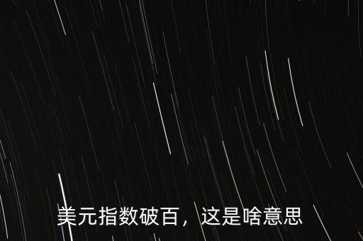 美元指數(shù)破百，這是啥意思
