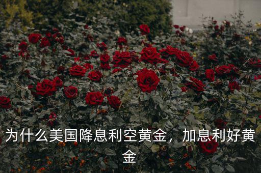 為什么美國降息利空黃金，加息利好黃金