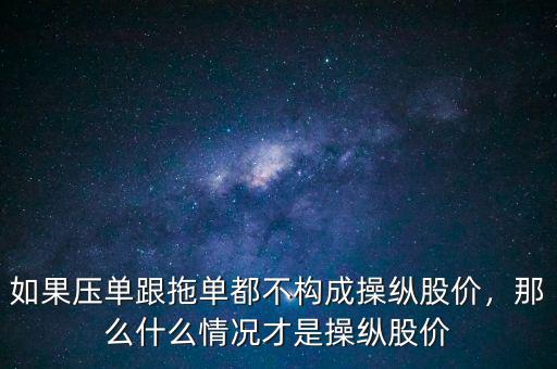 如果壓單跟拖單都不構(gòu)成操縱股價，那么什么情況才是操縱股價