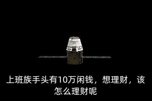 上班族手頭有10萬閑錢，想理財，該怎么理財呢