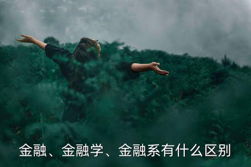 金融、金融學(xué)、金融系有什么區(qū)別
