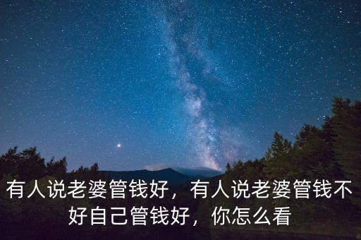 有人說老婆管錢好，有人說老婆管錢不好自己管錢好，你怎么看