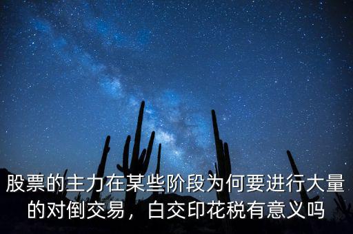 股票的主力在某些階段為何要進(jìn)行大量的對(duì)倒交易，白交印花稅有意義嗎