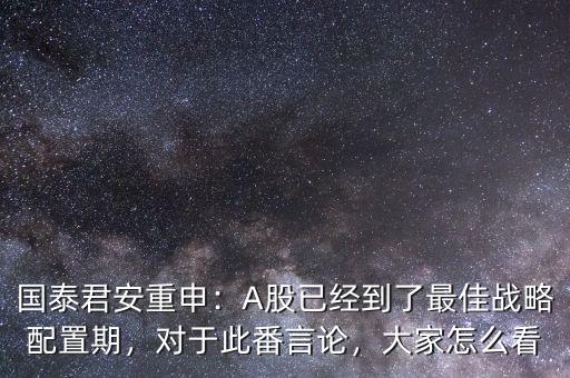 國(guó)泰君安重申：A股已經(jīng)到了最佳戰(zhàn)略配置期，對(duì)于此番言論，大家怎么看