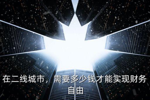 在二線城市，需要多少錢才能實(shí)現(xiàn)財(cái)務(wù)自由