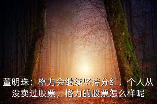 董明珠：格力會(huì)繼續(xù)堅(jiān)持分紅，個(gè)人從沒賣過股票，格力的股票怎么樣呢