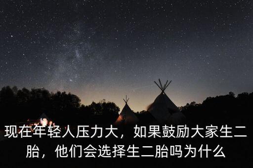 現(xiàn)在年輕人壓力大，如果鼓勵(lì)大家生二胎，他們會(huì)選擇生二胎嗎為什么