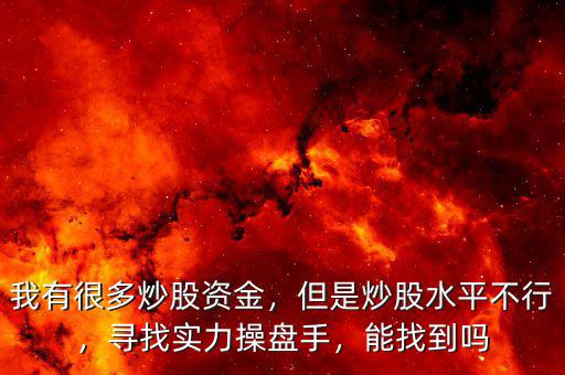 我有很多炒股資金，但是炒股水平不行，尋找實力操盤手，能找到嗎