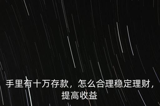 手里有十萬存款，怎么合理穩(wěn)定理財，提高收益