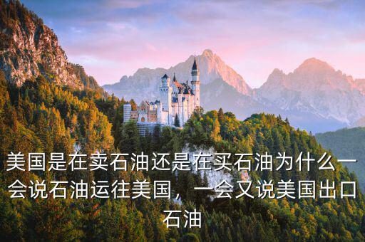 美國(guó)是在賣石油還是在買石油為什么一會(huì)說(shuō)石油運(yùn)往美國(guó)，一會(huì)又說(shuō)美國(guó)出口石油