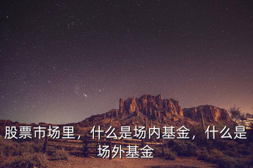 股票市場里，什么是場內(nèi)基金，什么是場外基金