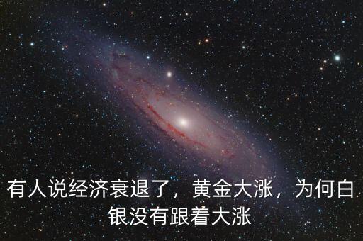 有人說經(jīng)濟(jì)衰退了，黃金大漲，為何白銀沒有跟著大漲
