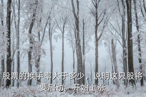 股票的換手率大于多少，說明這只股將要啟動，開始上漲