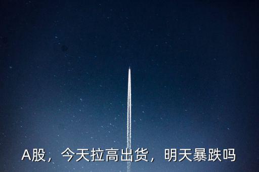 A股，今天拉高出貨，明天暴跌嗎