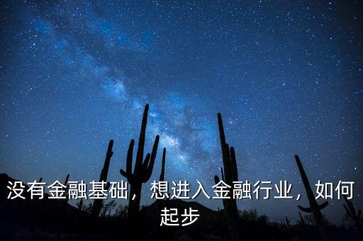 沒有金融基礎(chǔ)，想進(jìn)入金融行業(yè)，如何起步