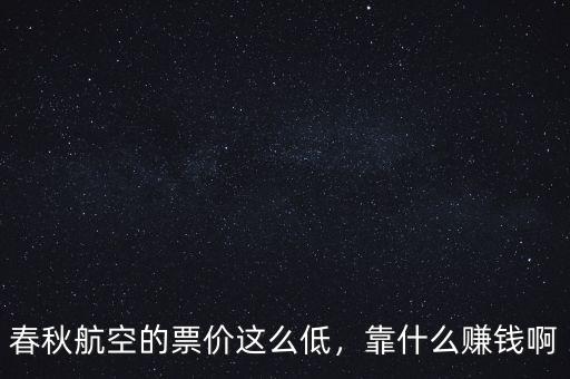 春秋航空的票價這么低，靠什么賺錢啊