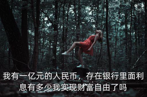 我有一億元的人民幣，存在銀行里面利息有多少我實現(xiàn)財富自由了嗎