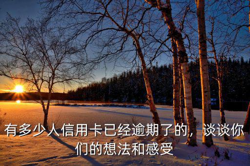 有多少人信用卡已經(jīng)逾期了的，談?wù)勀銈兊南敕ê透惺? class=