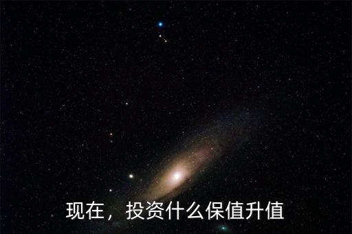 現(xiàn)在，投資什么保值升值