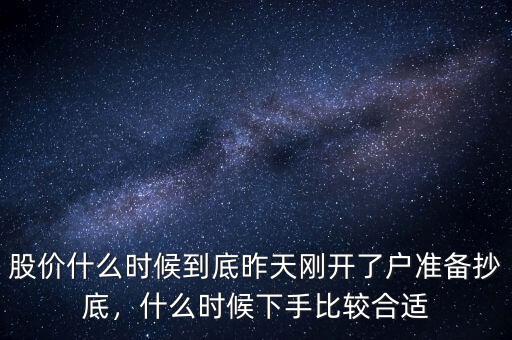 股價什么時候到底昨天剛開了戶準(zhǔn)備抄底，什么時候下手比較合適