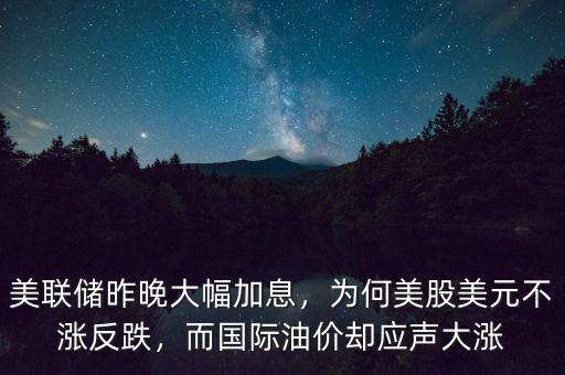 美聯(lián)儲(chǔ)昨晚大幅加息，為何美股美元不漲反跌，而國(guó)際油價(jià)卻應(yīng)聲大漲