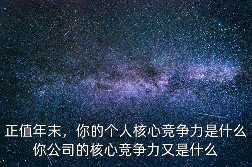正值年末，你的個(gè)人核心競爭力是什么你公司的核心競爭力又是什么
