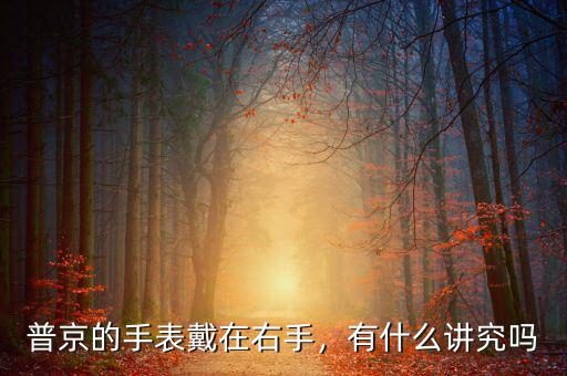 普京的手表戴在右手，有什么講究嗎