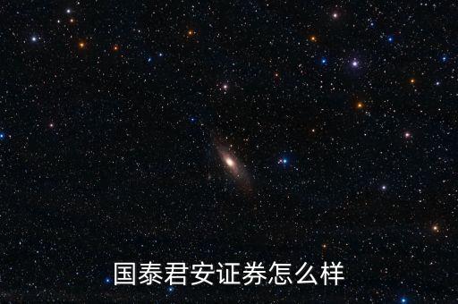 國泰君安期貨怎么樣,國泰君安證券怎么樣