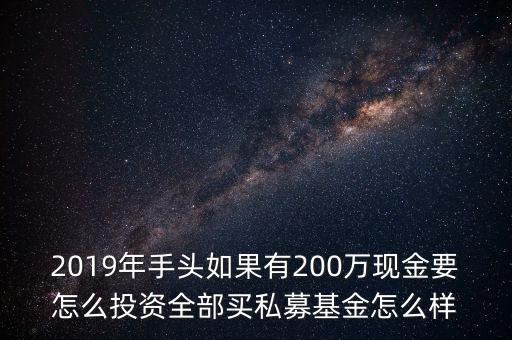 2019年手頭如果有200萬(wàn)現(xiàn)金要怎么投資全部買私募基金怎么樣