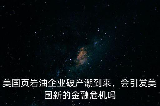 2016年美國頁巖油有多少公司破產,美國頁巖油企業(yè)破產潮到來