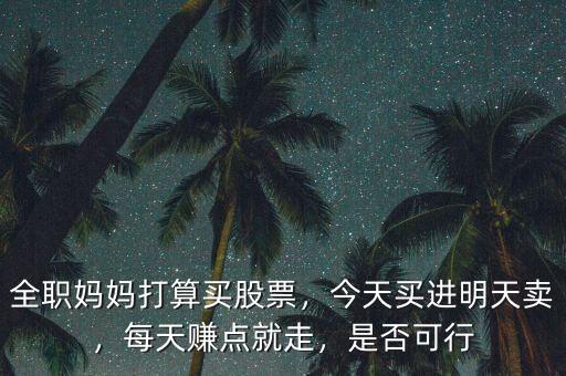 全職媽媽打算買股票，今天買進(jìn)明天賣，每天賺點(diǎn)就走，是否可行