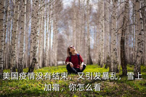 美國疫情沒有結束，又引發(fā)暴亂，雪上加霜，你怎么看