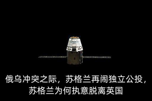 俄烏沖突之際，蘇格蘭再鬧獨(dú)立公投，蘇格蘭為何執(zhí)意脫離英國