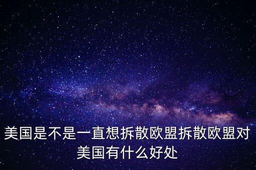 歐盟的成立對(duì)各國有什么好處,美國是不是一直想拆散歐盟