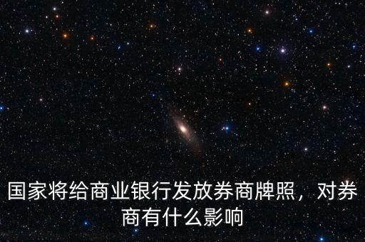 國(guó)家將給商業(yè)銀行發(fā)放券商牌照，對(duì)券商有什么影響