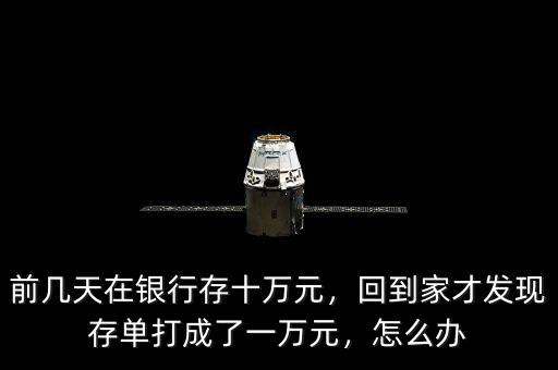 前幾天在銀行存十萬元，回到家才發(fā)現(xiàn)存單打成了一萬元，怎么辦