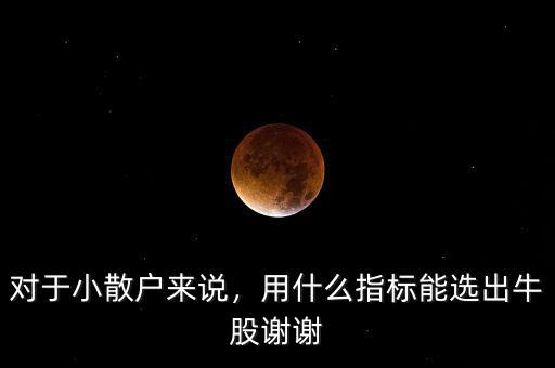 對(duì)于小散戶來(lái)說(shuō)，用什么指標(biāo)能選出牛股謝謝