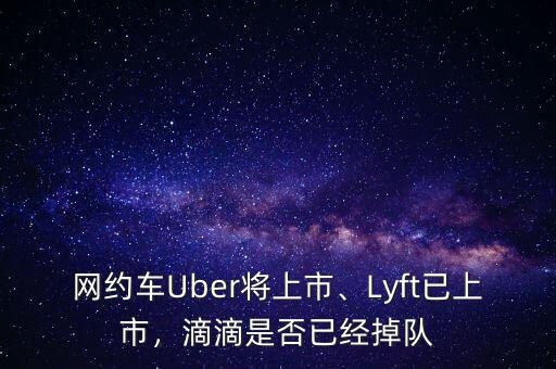 網(wǎng)約車Uber將上市、Lyft已上市，滴滴是否已經(jīng)掉隊