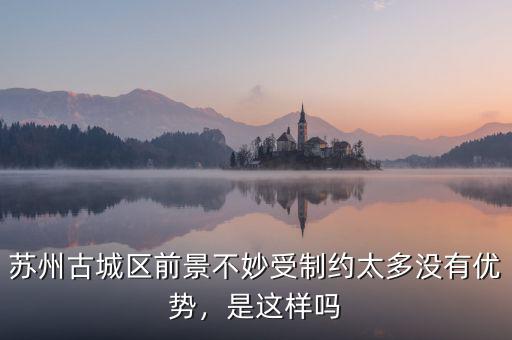 蘇州古城區(qū)前景不妙受制約太多沒有優(yōu)勢，是這樣嗎
