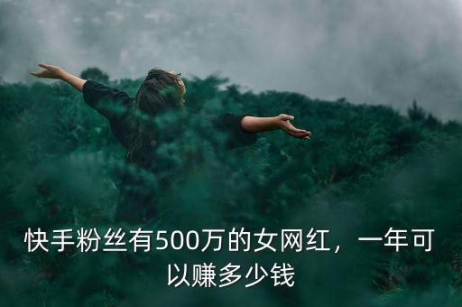 快手粉絲有500萬的女網(wǎng)紅，一年可以賺多少錢