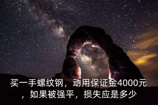 買一手螺紋鋼，動(dòng)用保證金4000元，如果被強(qiáng)平，損失應(yīng)是多少