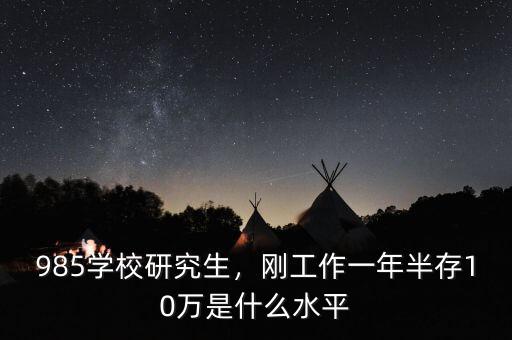 985學(xué)校研究生，剛工作一年半存10萬(wàn)是什么水平