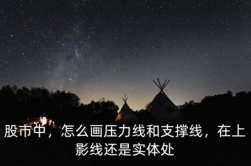 股市中，怎么畫(huà)壓力線(xiàn)和支撐線(xiàn)，在上影線(xiàn)還是實(shí)體處